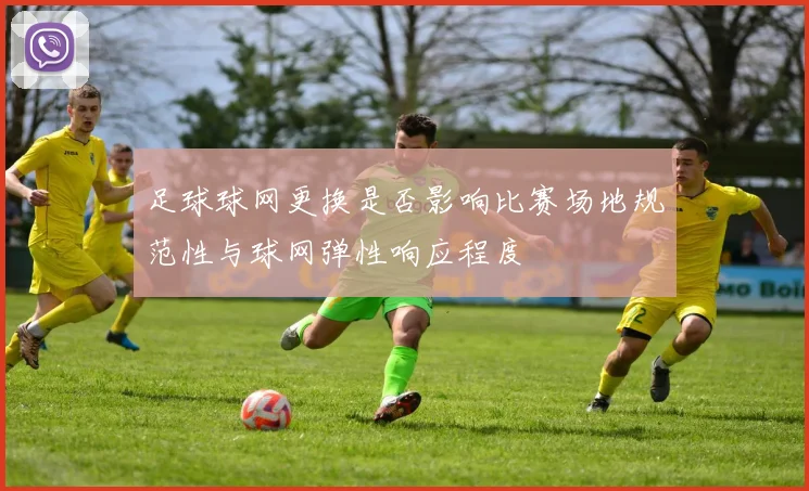足球球网更换是否影响比赛场地规范性与球网弹性响应程度