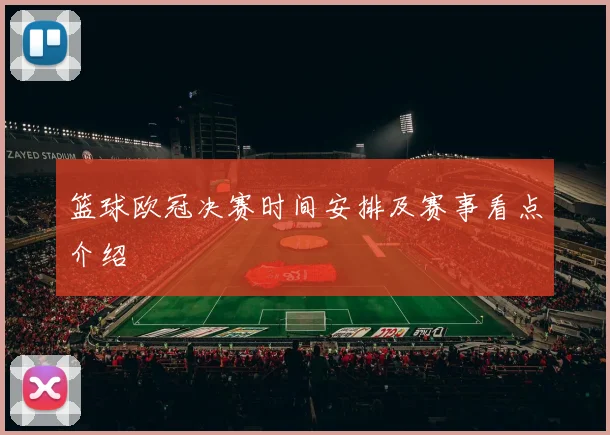 篮球欧冠决赛时间安排及赛事看点介绍