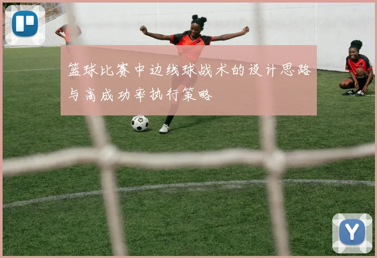 篮球比赛中边线球战术的设计思路与高成功率执行策略