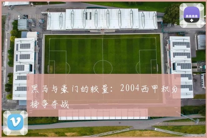 黑马与豪门的较量：2004西甲积分榜争夺战