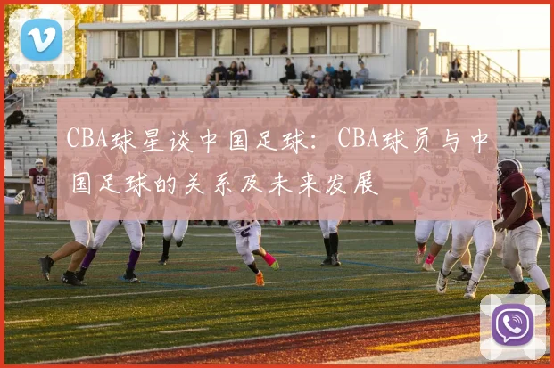 CBA球星谈中国足球：CBA球员与中国足球的关系及未来发展