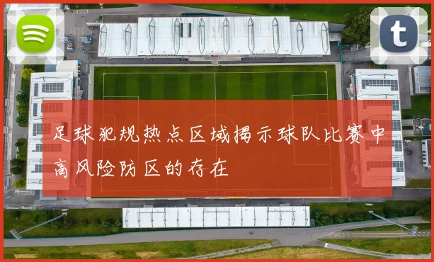 足球犯规热点区域揭示球队比赛中高风险防区的存在